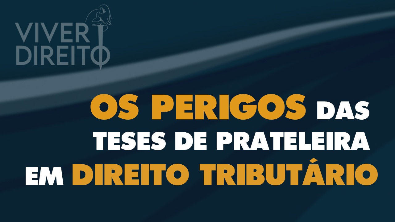 Os perigos das “teses de prateleira” em Direito Tributário